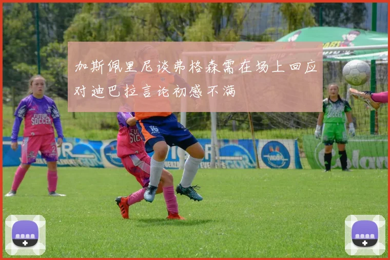 加斯佩里尼谈弗格森需在场上回应对迪巴拉言论初感不满