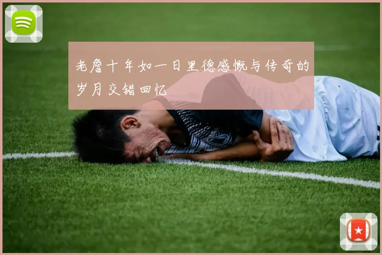 老詹十年如一日里德感慨与传奇的岁月交错回忆
