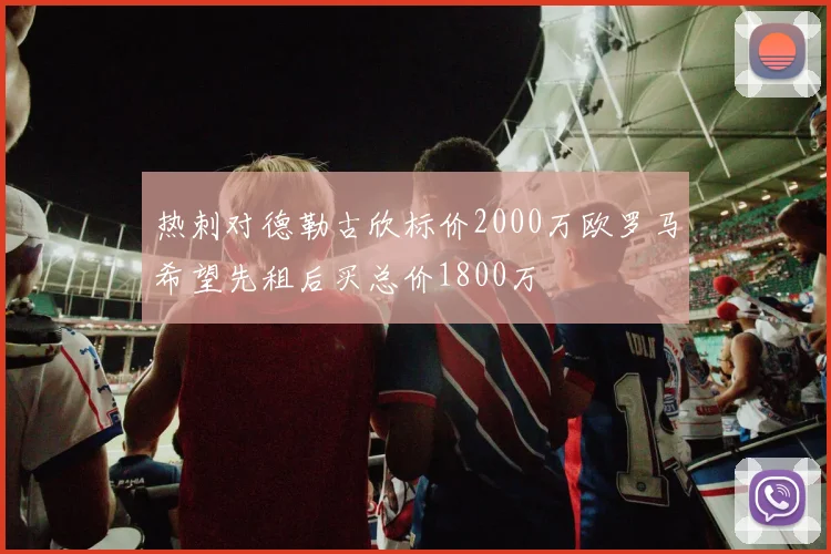 热刺对德勒古欣标价2000万欧罗马希望先租后买总价1800万