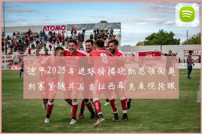 德甲2025年进球榜揭晓凯恩领衔奥利塞紧随其后吉拉西希克表现抢眼