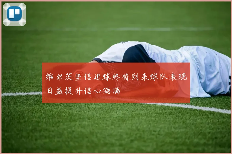 维尔茨坚信进球终将到来球队表现日益提升信心满满