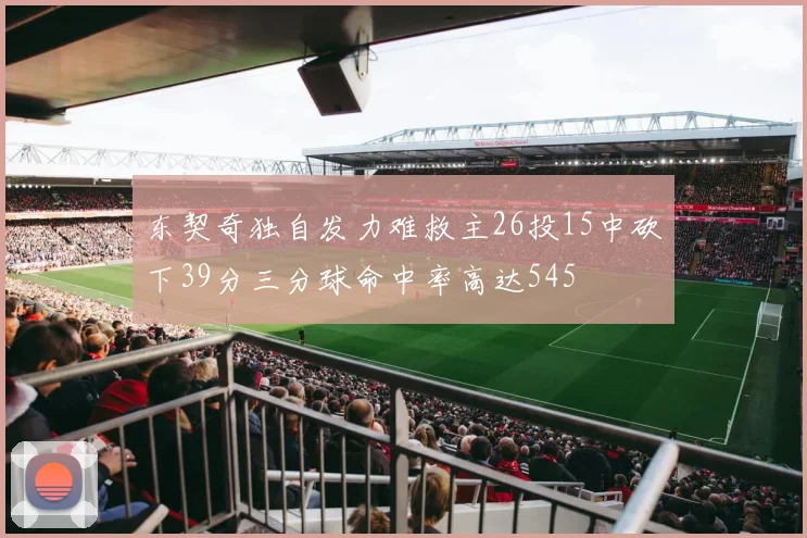 东契奇独自发力难救主26投15中砍下39分三分球命中率高达545