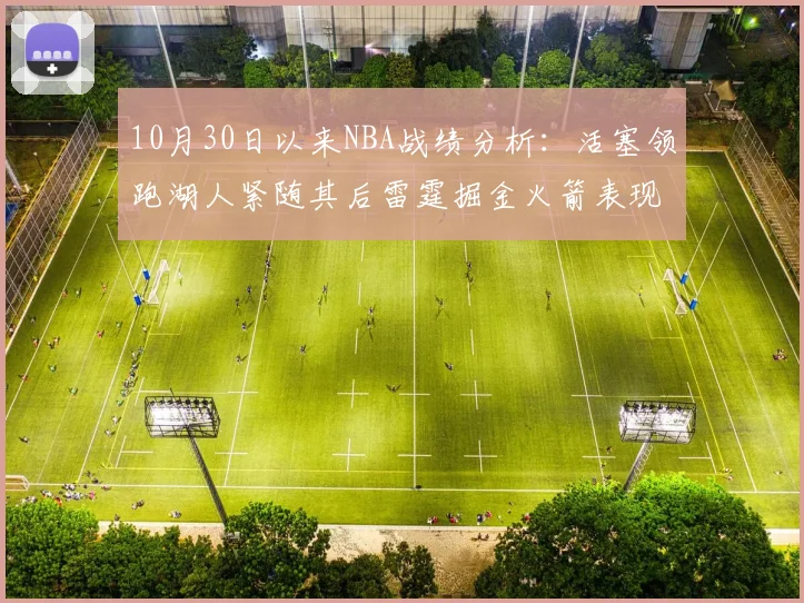 10月30日以来NBA战绩分析：活塞领跑湖人紧随其后雷霆掘金火箭表现不俗