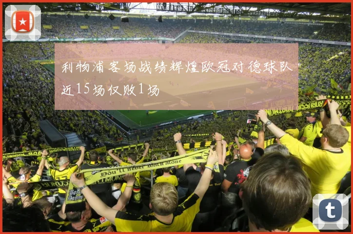 利物浦客场战绩辉煌欧冠对德球队近15场仅败1场