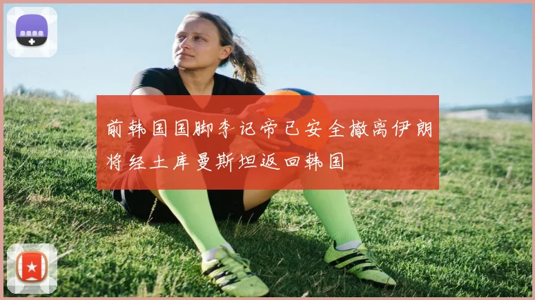前韩国国脚李记帝已安全撤离伊朗将经土库曼斯坦返回韩国