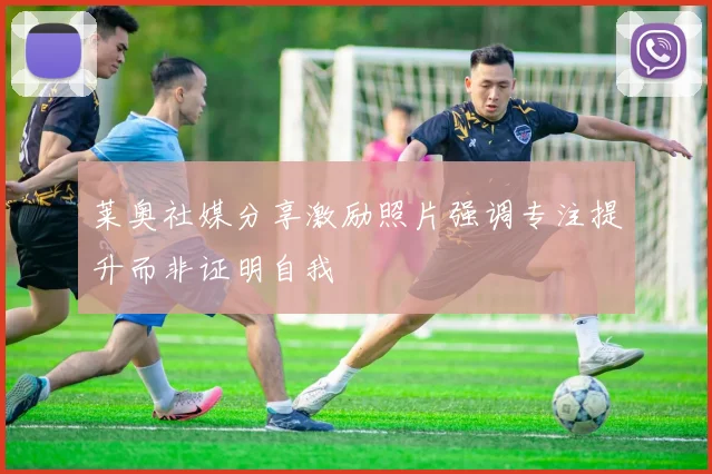 莱奥社媒分享激励照片强调专注提升而非证明自我