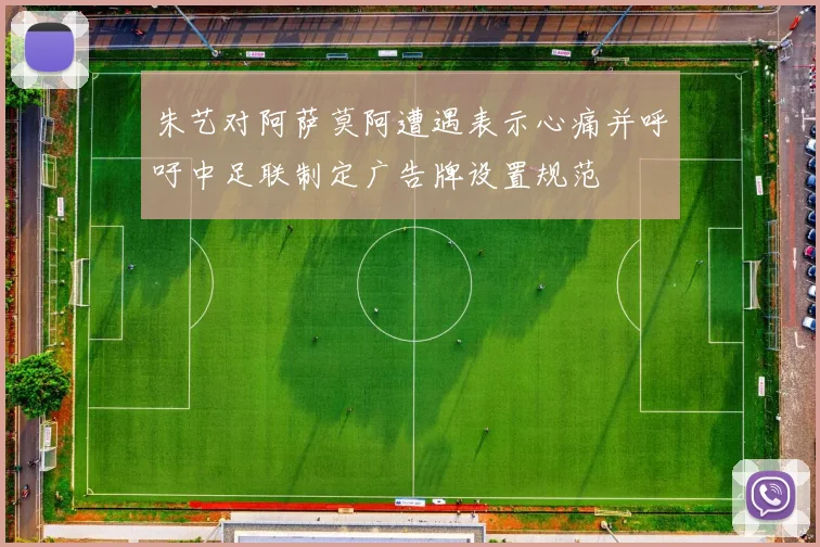 朱艺对阿萨莫阿遭遇表示心痛并呼吁中足联制定广告牌设置规范