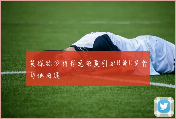 英媒称沙特有意明夏引进B费C罗曾与他沟通