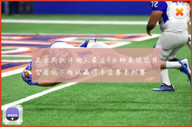 皮尔斯批评湖人最后4分钟表现称其智商低下难以赢得季后赛系列赛