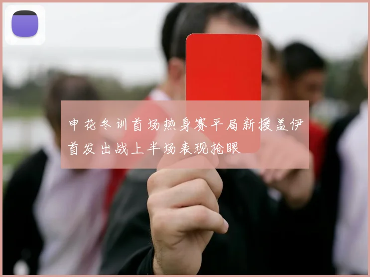 申花冬训首场热身赛平局新援盖伊首发出战上半场表现抢眼