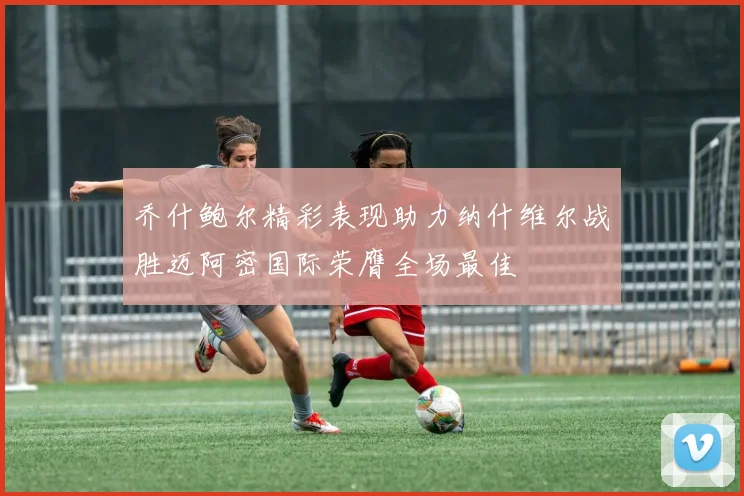 乔什鲍尔精彩表现助力纳什维尔战胜迈阿密国际荣膺全场最佳