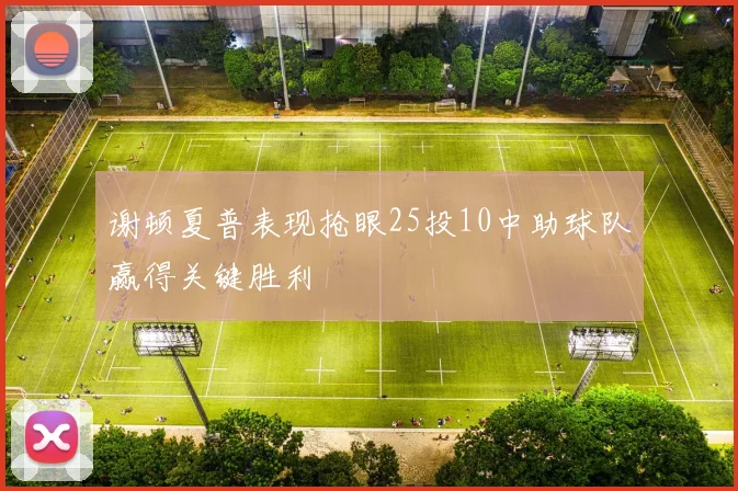 谢顿夏普表现抢眼25投10中助球队赢得关键胜利