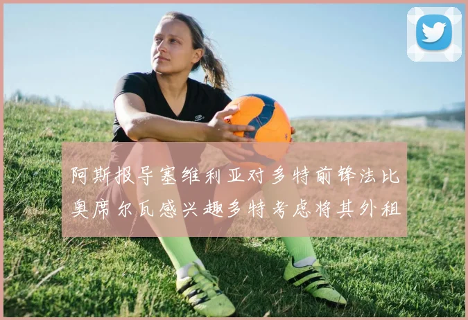 阿斯报导塞维利亚对多特前锋法比奥席尔瓦感兴趣多特考虑将其外租