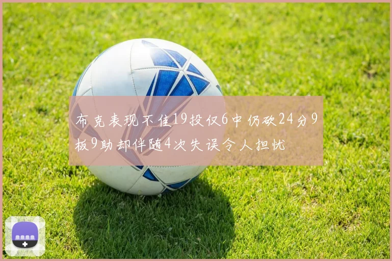 布克表现不佳19投仅6中仍砍24分9板9助却伴随4次失误令人担忧