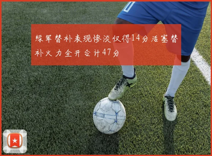 绿军替补表现惨淡仅得14分活塞替补火力全开合计47分