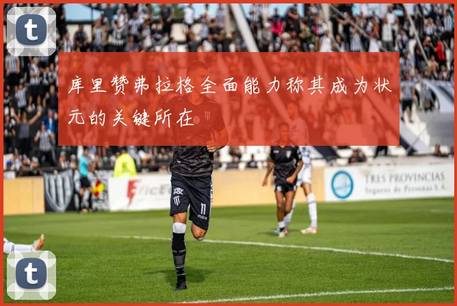 库里赞弗拉格全面能力称其成为状元的关键所在